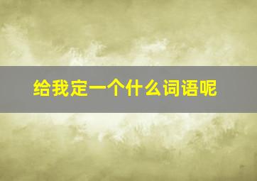 给我定一个什么词语呢