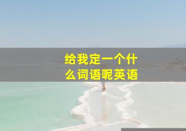 给我定一个什么词语呢英语