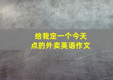 给我定一个今天点的外卖英语作文