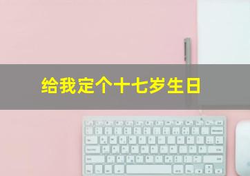 给我定个十七岁生日