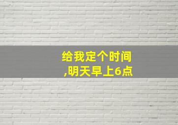 给我定个时间,明天早上6点