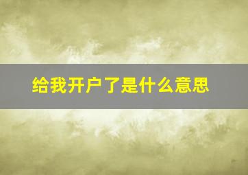 给我开户了是什么意思