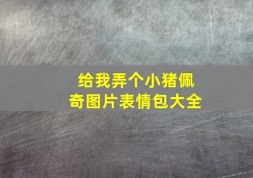 给我弄个小猪佩奇图片表情包大全