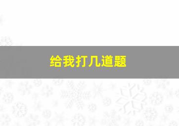 给我打几道题