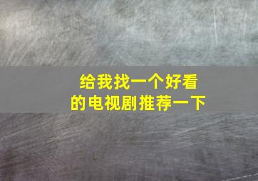 给我找一个好看的电视剧推荐一下