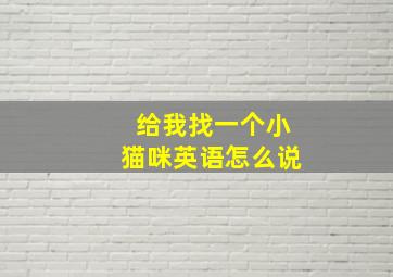 给我找一个小猫咪英语怎么说