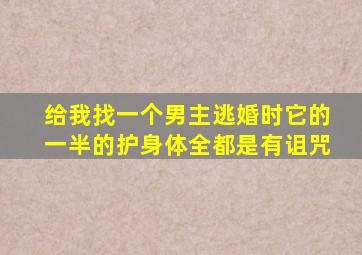 给我找一个男主逃婚时它的一半的护身体全都是有诅咒