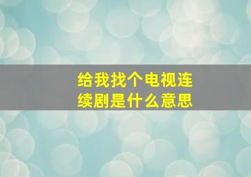 给我找个电视连续剧是什么意思