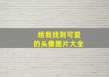 给我找到可爱的头像图片大全