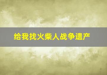 给我找火柴人战争遗产