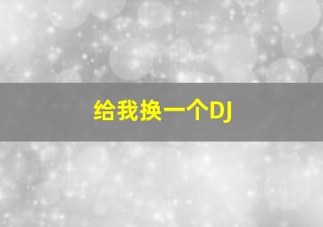 给我换一个DJ