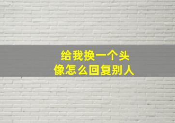 给我换一个头像怎么回复别人