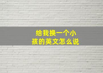 给我换一个小孩的英文怎么说