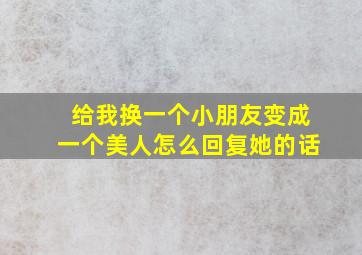 给我换一个小朋友变成一个美人怎么回复她的话