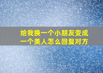 给我换一个小朋友变成一个美人怎么回复对方