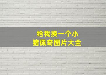 给我换一个小猪佩奇图片大全