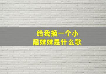 给我换一个小霞妹妹是什么歌