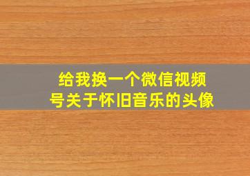 给我换一个微信视频号关于怀旧音乐的头像