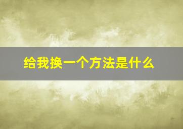 给我换一个方法是什么