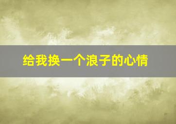 给我换一个浪子的心情