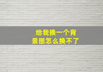 给我换一个背景图怎么换不了