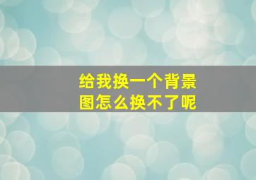 给我换一个背景图怎么换不了呢