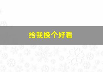 给我换个好看