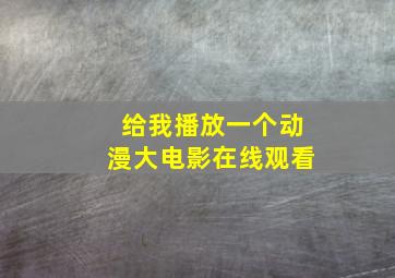 给我播放一个动漫大电影在线观看