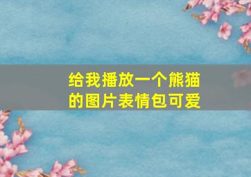 给我播放一个熊猫的图片表情包可爱