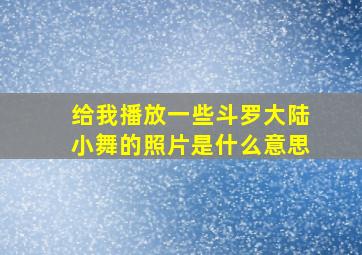 给我播放一些斗罗大陆小舞的照片是什么意思