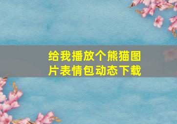 给我播放个熊猫图片表情包动态下载