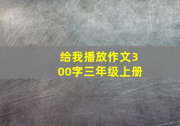 给我播放作文300字三年级上册