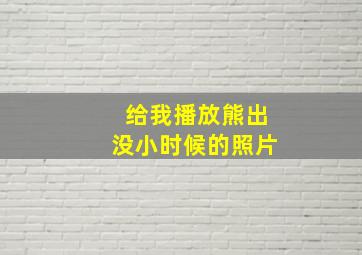 给我播放熊出没小时候的照片