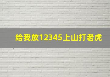 给我放12345上山打老虎