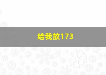 给我放173