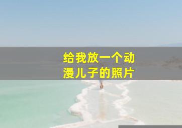 给我放一个动漫儿子的照片