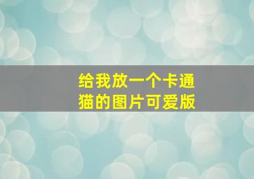 给我放一个卡通猫的图片可爱版