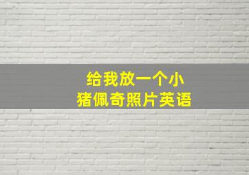 给我放一个小猪佩奇照片英语