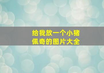 给我放一个小猪佩奇的图片大全