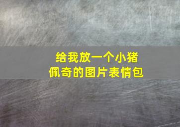 给我放一个小猪佩奇的图片表情包