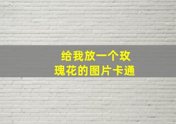 给我放一个玫瑰花的图片卡通