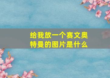 给我放一个赛文奥特曼的图片是什么