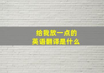 给我放一点的英语翻译是什么