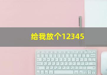 给我放个12345