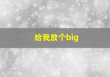 给我放个big