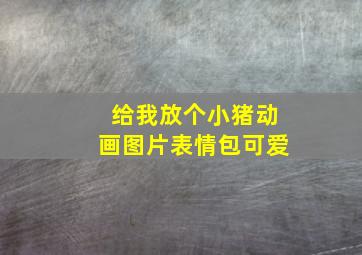 给我放个小猪动画图片表情包可爱