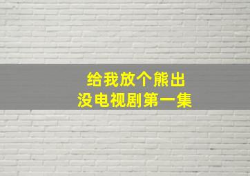 给我放个熊出没电视剧第一集