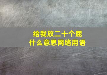 给我放二十个屁什么意思网络用语