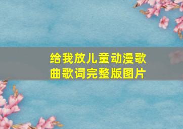 给我放儿童动漫歌曲歌词完整版图片