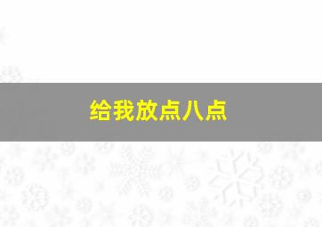 给我放点八点